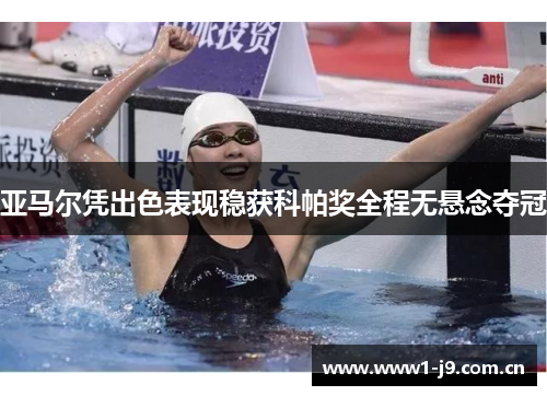 亚马尔凭出色表现稳获科帕奖全程无悬念夺冠 亚马尔凭出色表现稳获科帕奖全程无悬念夺冠