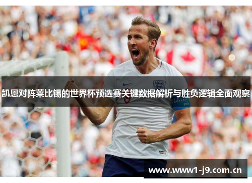 凯恩对阵莱比锡的世界杯预选赛关键数据解析与胜负逻辑全面观察 凯恩对阵莱比锡的世界杯预选赛关键数据解析与胜负逻辑全面观察